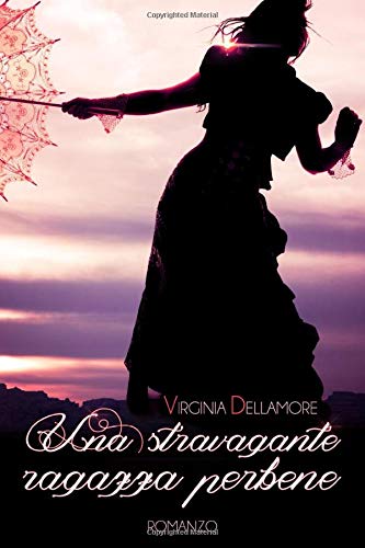 Una stravagante ragazza perbene di Virginia Dellamore: un Historical romance spumeggiante e irresistibile